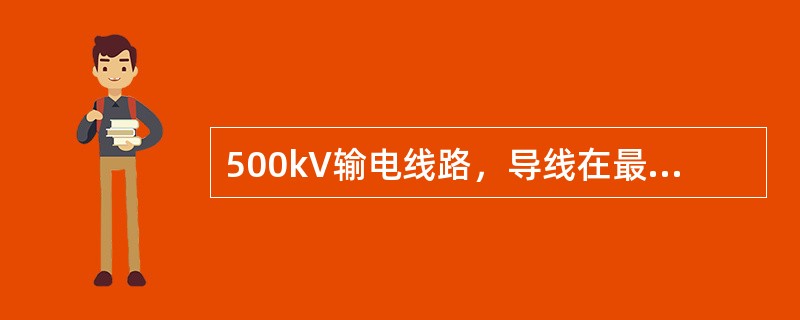 500kV输电线路，导线在最大风偏时与树木之间的净空距离不应小于（）m。