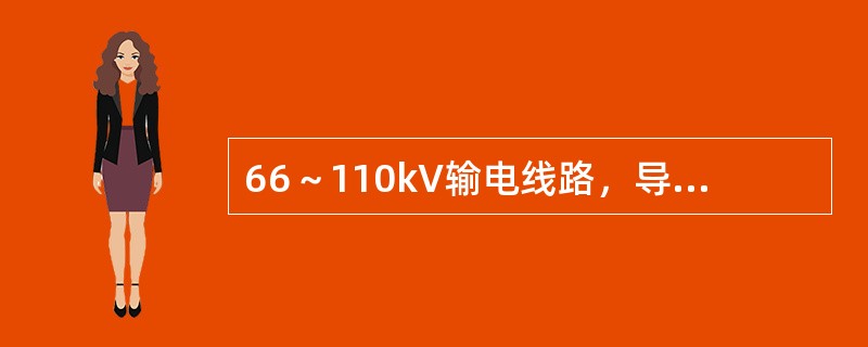 66～110kV输电线路，导线在最大弧垂时与树木之间的垂直距离不应小于（）m。