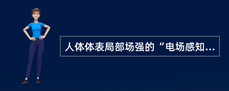 人体体表局部场强的“电场感知水平”为（）kV/m。