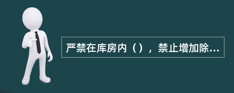 严禁在库房内（），禁止增加除照明设施以外的电器设备。