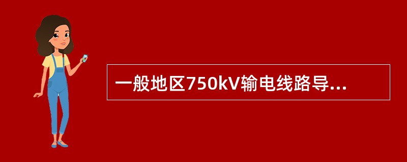 一般地区750kV输电线路导线的边线保护区范围为边线外距离（）m。