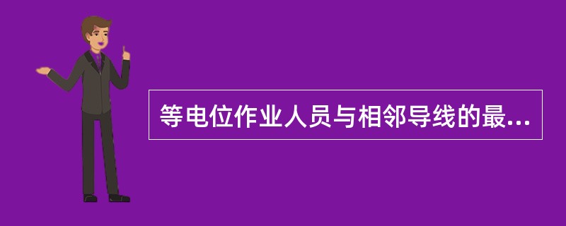 等电位作业人员与相邻导线的最小电气间隙（），最小组合间隙（），人体裸露部位与带电