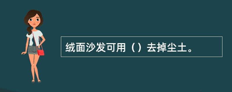 绒面沙发可用（）去掉尘土。