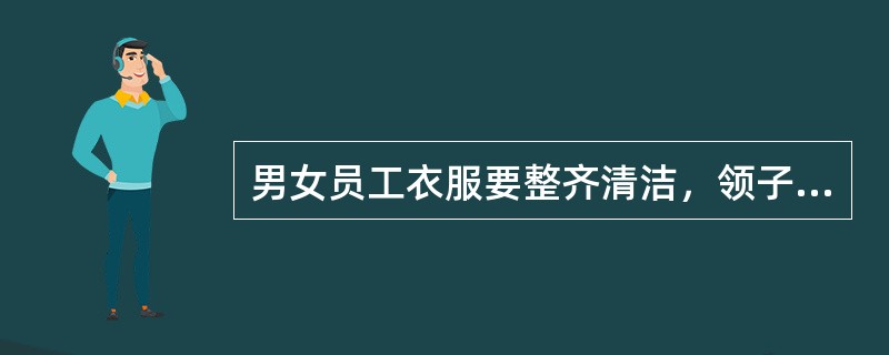 男女员工衣服要整齐清洁，领子袖口干净还要求（）。