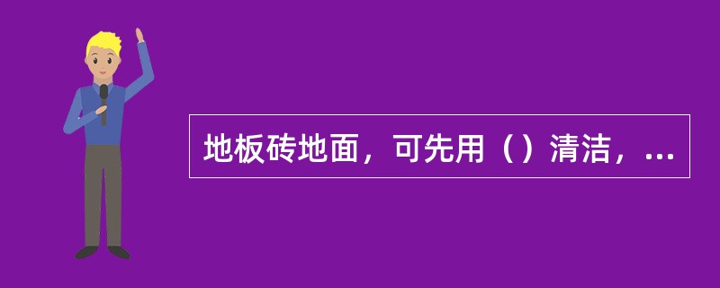 地板砖地面，可先用（）清洁，再用潮湿拖布拖地。