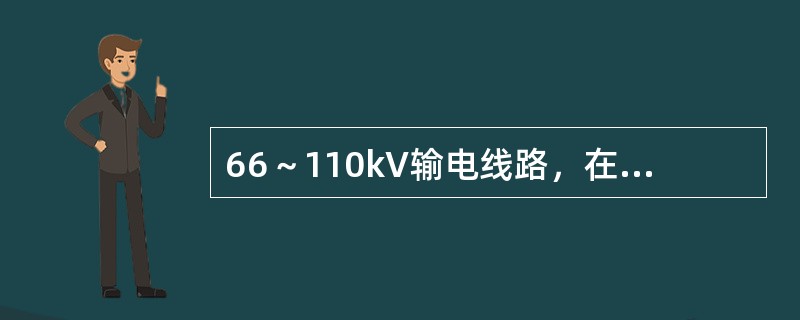 66～110kV输电线路，在居民区导线与地面允许的最小距离（）m。