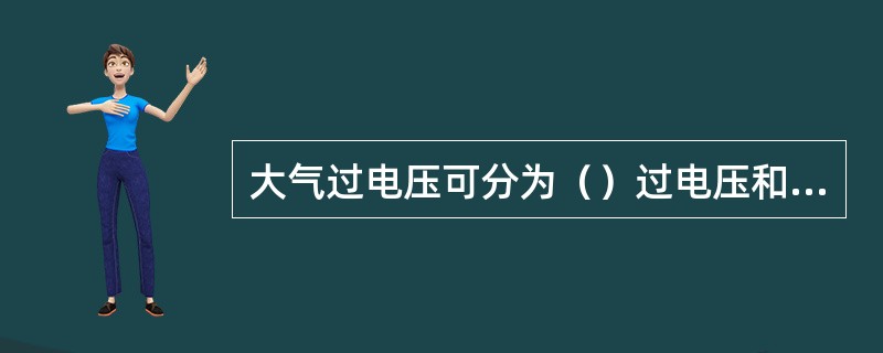 大气过电压可分为（）过电压和（）过电压
