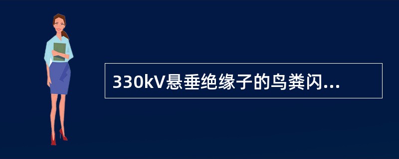 330kV悬垂绝缘子的鸟粪闪络基本防护范围为以绝缘子悬挂点为圆心，半径为（）m的