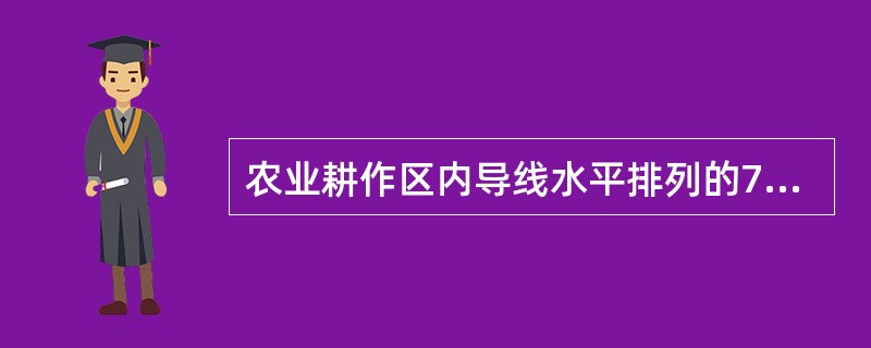 农业耕作区内导线水平排列的750kV单回输电线路，在非居民区导线与地面允许的最小