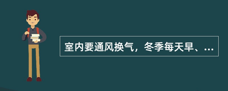 室内要通风换气，冬季每天早、午、晚各打开门窗一次，每次至少（）。