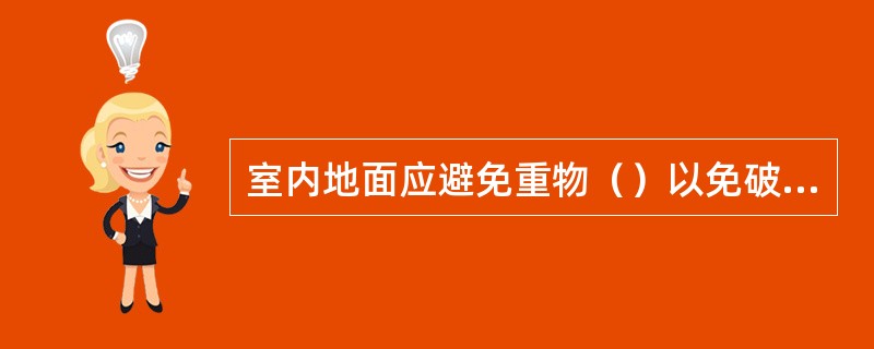 室内地面应避免重物（）以免破损。