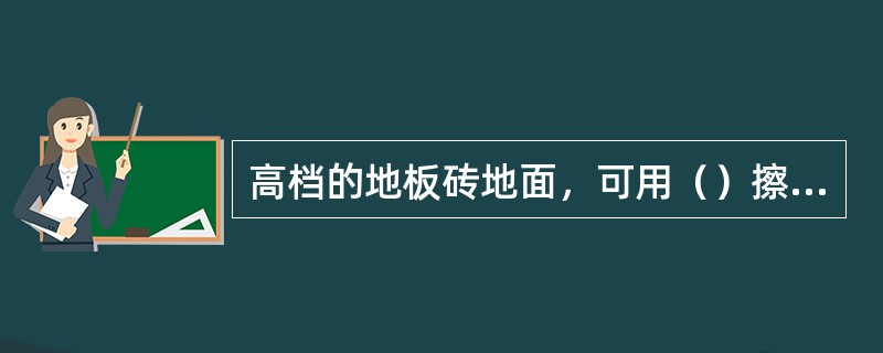 高档的地板砖地面，可用（）擦拭。