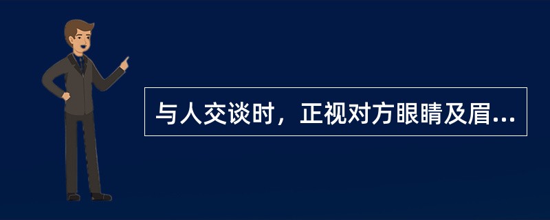 与人交谈时，正视对方眼睛及眉毛部位，一定要（）第二十二页