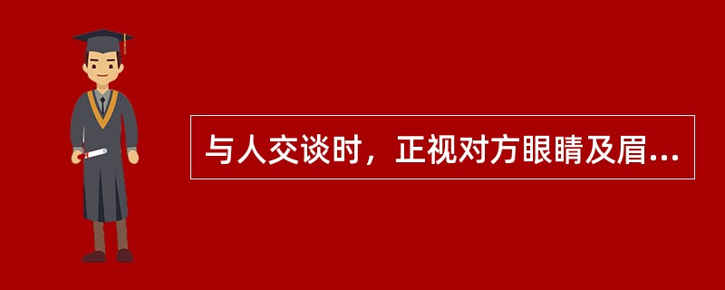 与人交谈时，正视对方眼睛及眉毛部位，一定要（）。