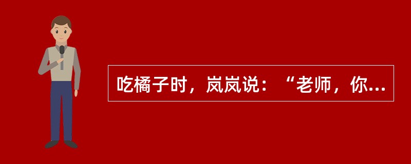 吃橘子时，岚岚说：“老师，你给我剥皮”，王老师大声说：“咱们来帮小橘子脱衣服吧，