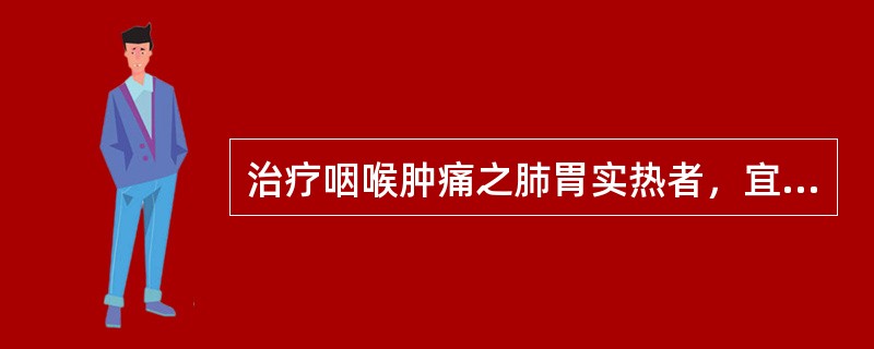 治疗咽喉肿痛之肺胃实热者，宜配（）.