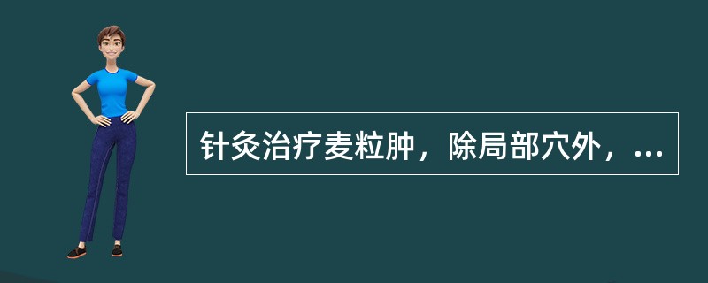 针灸治疗麦粒肿，除局部穴外，还应选取（）.