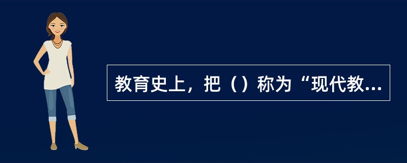 教育史上，把（）称为“现代教育科学研究之父”。