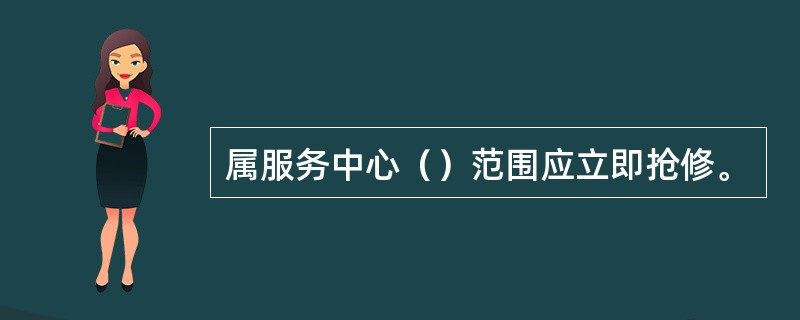 属服务中心（）范围应立即抢修。