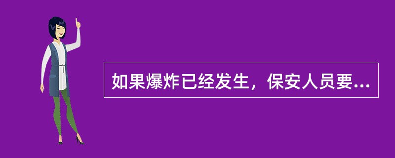 如果爆炸已经发生，保安人员要立即赶赴现场，扑救火灾，协助抢救，运转伤员，保护现场