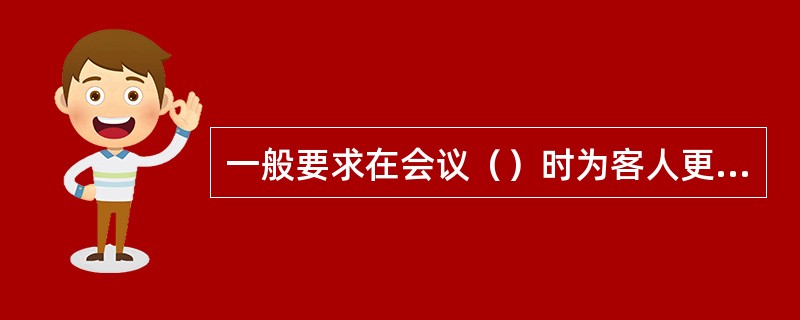 一般要求在会议（）时为客人更换一次毛巾