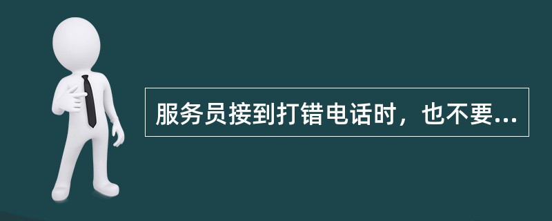 服务员接到打错电话时，也不要粗鲁的（）。