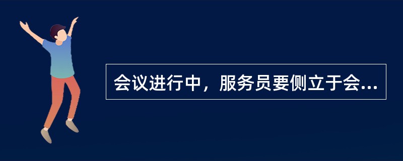 会议进行中，服务员要侧立于会议室前后门，为客人指引（）等。