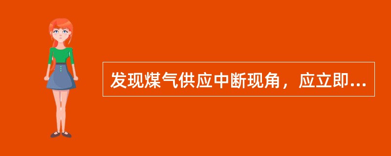 发现煤气供应中断现角，应立即关掉所有（）用具，和所有煤气阀门。