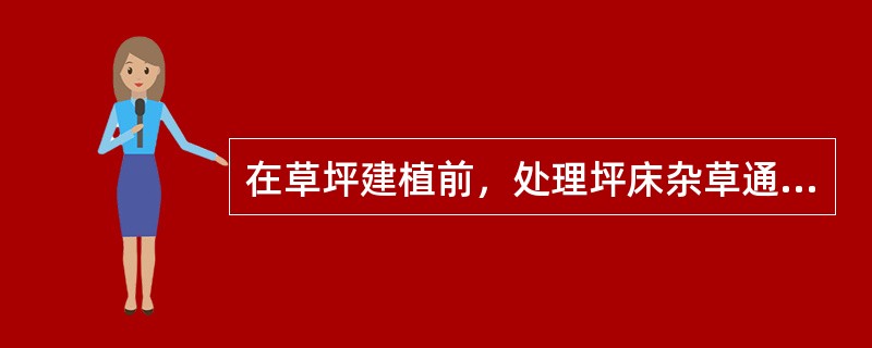 在草坪建植前，处理坪床杂草通常使用的除草剂是（）