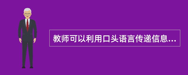 教师可以利用口头语言传递信息，这里口头语言就是指教学口语。