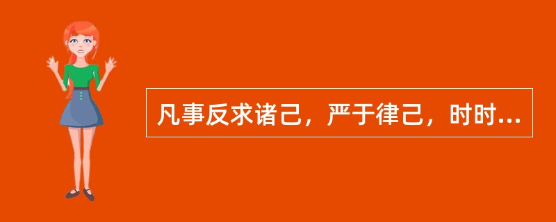 凡事反求诸己，严于律己，时时反思，成为古代先贤修身养性的自觉行为。其代表性名言有