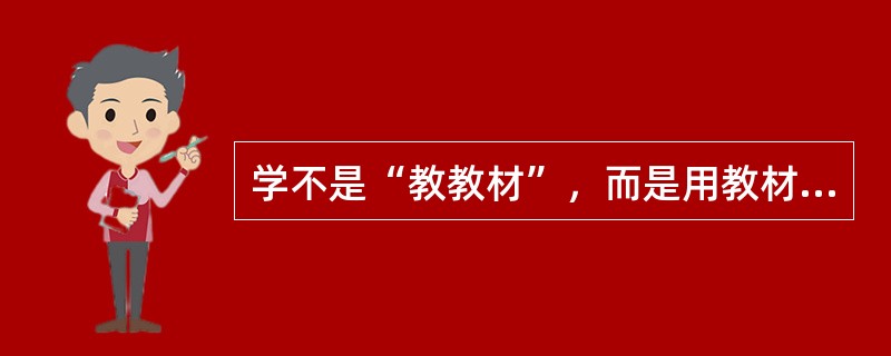 学不是“教教材”，而是用教材进行教学。