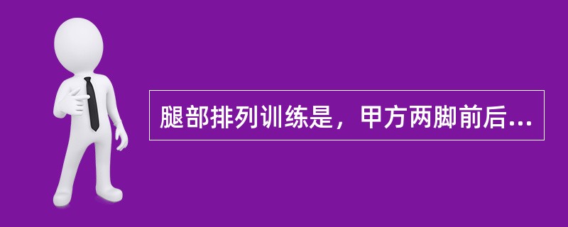 腿部排列训练是，甲方两脚前后开立成弓步，前腿屈膝支撑重心，乙方用侧瑞腿脚掌打击地