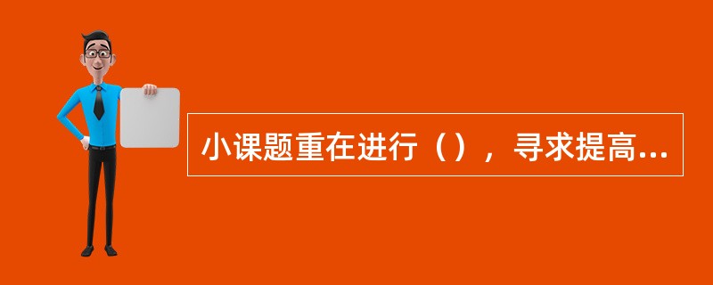 小课题重在进行（），寻求提高效益和质量的对策。