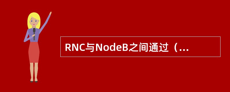 RNC与NodeB之间通过（）接口连接。RNC与UE之间通过（）进行数据交互。