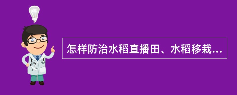 怎样防治水稻直播田、水稻移栽田杂草？