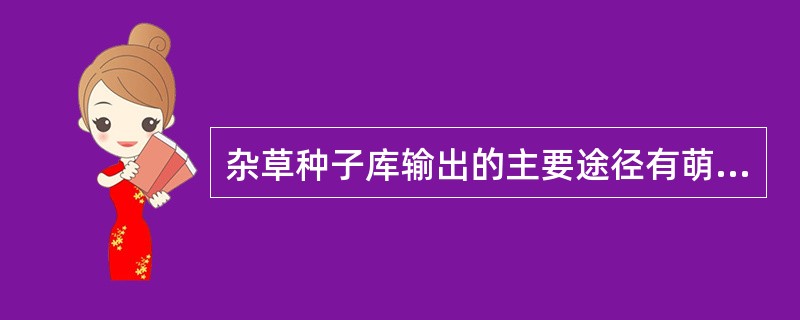 杂草种子库输出的主要途径有萌发和死亡，同时还包括动物的觅食以及传播等。