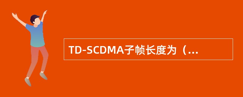 TD-SCDMA子帧长度为（）。其帧结构中，常规时隙（）总是固定为下行，常规时隙