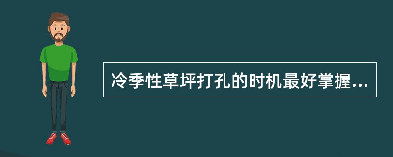 冷季性草坪打孔的时机最好掌握在（）时。