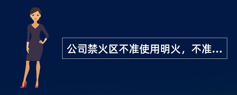公司禁火区不准使用明火，不准吸烟，不准点无置灯具，不准乱接（），不准易燃易爆品混