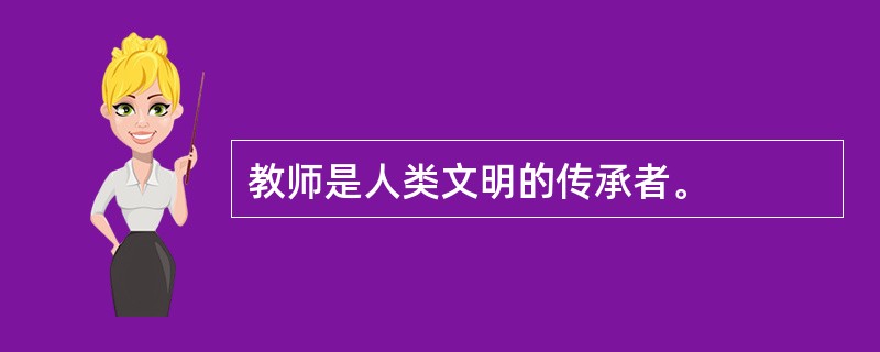 教师是人类文明的传承者。