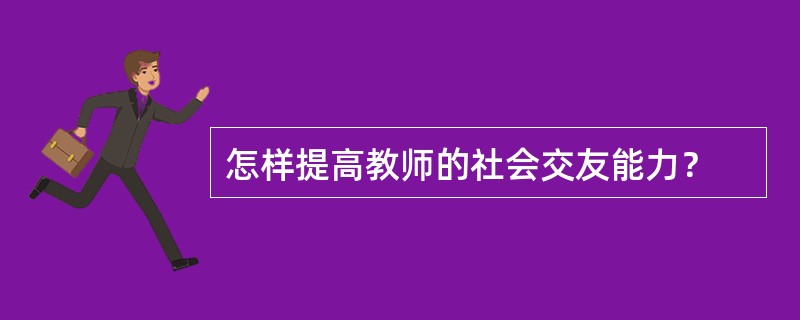 怎样提高教师的社会交友能力？