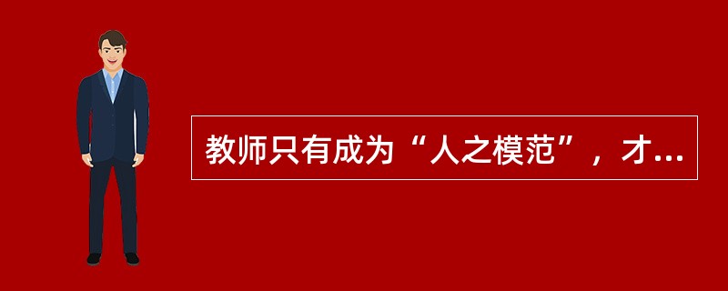 教师只有成为“人之模范”，才会赢得学生的尊敬。