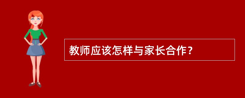 教师应该怎样与家长合作？