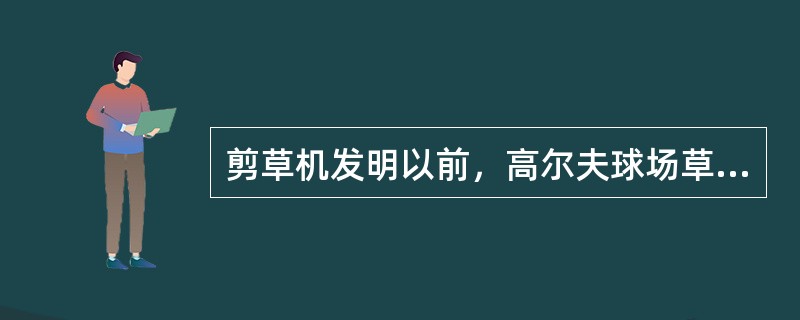 剪草机发明以前，高尔夫球场草坪的修剪主要是通过放牧绵羊完成的。