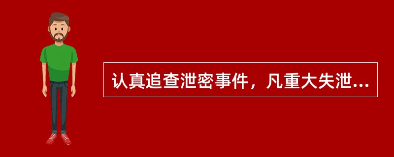 认真追查泄密事件，凡重大失泄事件，都要查清事实对失、泄密情节构成犯罪的应提请（）