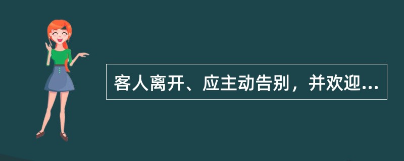 客人离开、应主动告别，并欢迎再次光临。