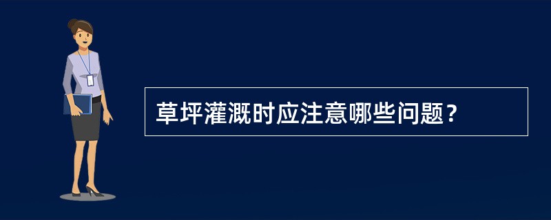 草坪灌溉时应注意哪些问题？