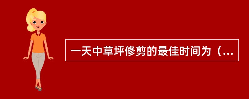 一天中草坪修剪的最佳时间为（）。