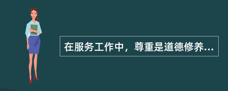 在服务工作中，尊重是道德修养的基础。